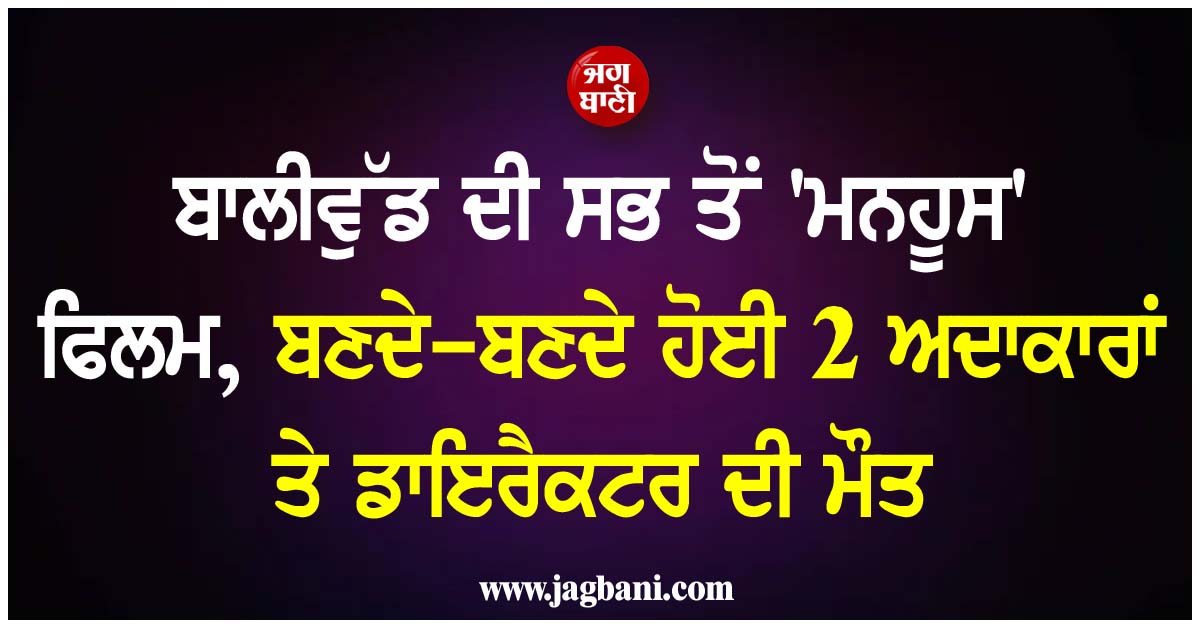 ਬਾਲੀਵੁੱਡ ਦੀ ਸਭ ਤੋਂ ''ਮਨਹੂਸ'' ਫਿਲਮ, ਬਣਦੇ-ਬਣਦੇ ਹੋਈ 2 ਅਦਾਕਾਰਾਂ ਤੇ ਡਾਇਰੈਕਟਰ ਦੀ ਮੌਤ