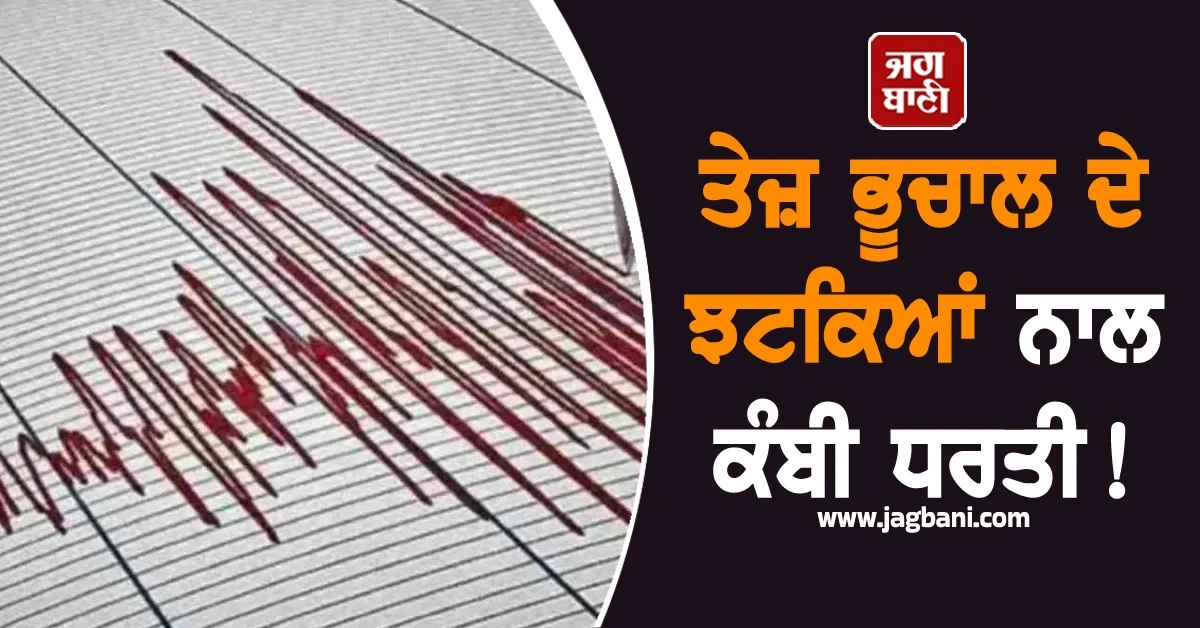 ਤੇਜ਼ ਭੂਚਾਲ ਦੇ ਝਟਕਿਆਂ ਨਾਲ ਕੰਬੀ ਧਰਤੀ! ਅਧਿਕਾਰੀਆਂ ਵੱਲੋਂ ਐਡਵਾਈਜ਼ਰੀ ਜਾਰੀ
