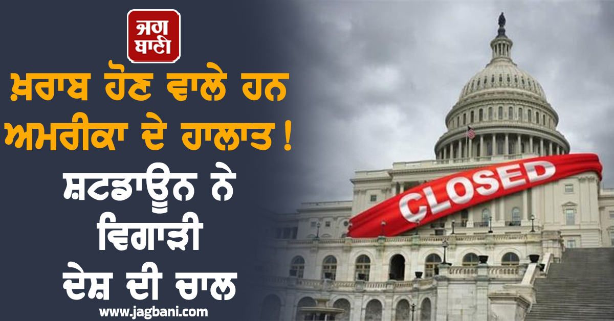 ਖ਼ਰਾਬ ਹੋਣ ਵਾਲੇ ਹਨ ਅਮਰੀਕਾ ਦੇ ਹਾਲਾਤ ! ਸ਼ਟਡਾਊਨ ਨੇ ਵਿਗਾੜੀ ਦੇਸ਼ ਦੀ ਚਾਲ