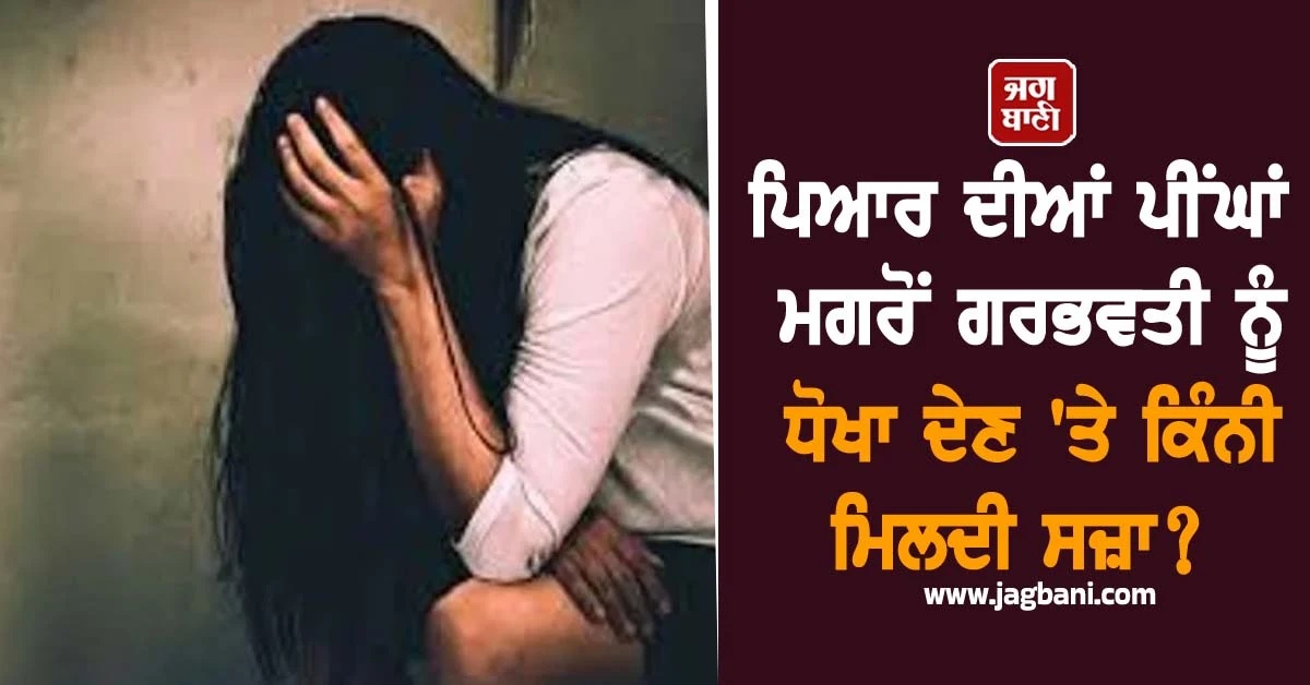 ਪਿਆਰ ਦੀਆਂ ਪੀਂਘਾਂ ਮਗਰੋਂ ਗਰਭਵਤੀ ਨੂੰ ਧੋਖਾ ਦੇਣ 'ਤੇ ਕਿੰਨੀ ਮਿਲਦੀ ਸਜ਼ਾ? ਕੀ ਕਹਿੰਦੇ ਨੇ ਕਾਨੂੰਨ