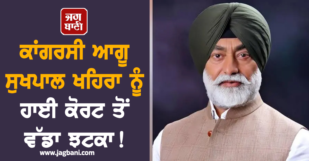ਵੱਡੀ ਖ਼ਬਰ: ਕਾਂਗਰਸੀ ਆਗੂ ਸੁਖਪਾਲ ਖਹਿਰਾ ਨੂੰ ਹਾਈ ਕੋਰਟ ਤੋਂ ਵੱਡਾ ਝਟਕਾ!