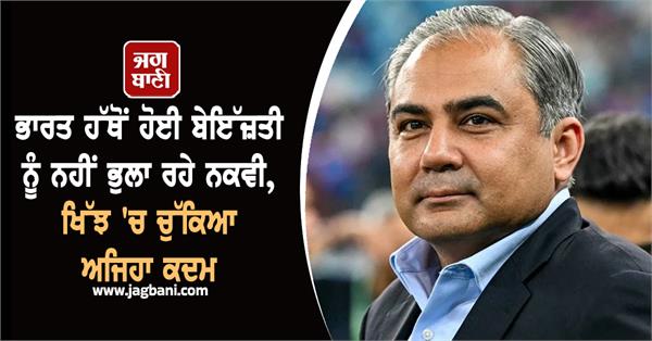 naqvi is not forgetting the insult received from india