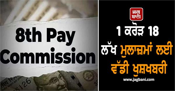 1 crore 18 lakh employees 8th pay commission may be formed