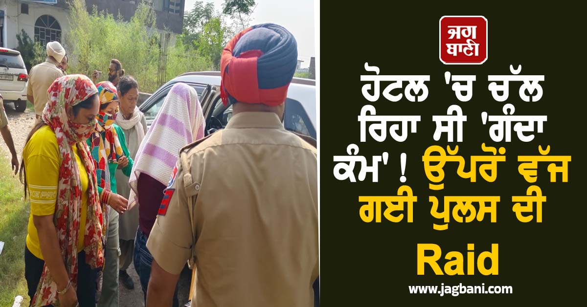 Punjab: ਹੋਟਲ ''ਚ ਚੱਲ ਰਿਹਾ ਸੀ ''ਗੰਦਾ ਕੰਮ''! ਉੱਪਰੋਂ ਵੱਜ ਗਈ ਪੁਲਸ ਦੀ Raid, 4 ਕੁੜੀਆਂ...