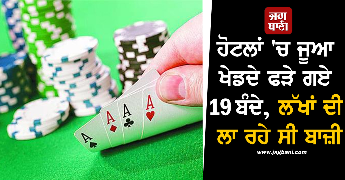 ਹੋਟਲਾਂ 'ਚ ਜੂਆ ਖੇਡਦੇ ਫੜੇ ਗਏ 19 ਬੰਦੇ, ਲੱਖਾਂ ਦੀ ਲਾ ਰਹੇ ਸੀ ਬਾਜ਼ੀ