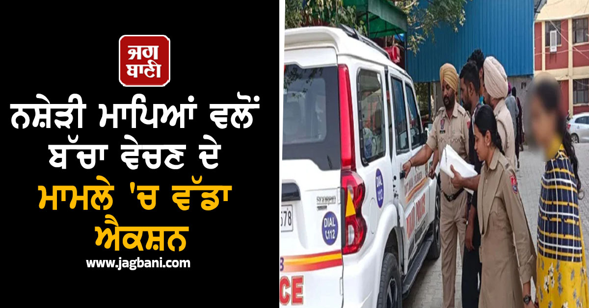 PUNJAB : ਨਸ਼ੇੜੀ ਮਾਪਿਆਂ ਵਲੋਂ ਬੱਚਾ ਵੇਚਣ ਦੇ ਮਾਮਲੇ 'ਚ ਵੱਡਾ ਐਕਸ਼ਨ, ਪੜ੍ਹੋ ਪੂਰੀ ਖ਼ਬਰ