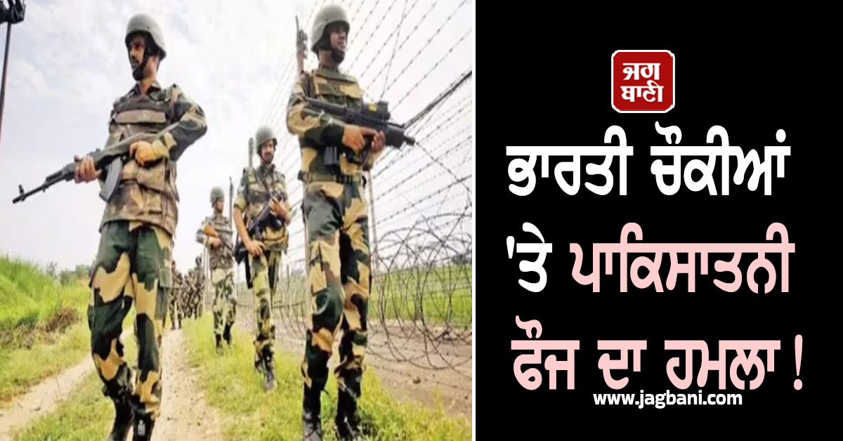 ਭਾਰਤੀ ਚੌਕੀਆਂ 'ਤੇ ਪਾਕਿਸਾਤਨੀ ਫੌਜ ਦਾ ਹਮਲਾ! ਤੋੜਿਆ ਸੀਜ਼ਫਾਇਰ, ਕੀਤੀ ਗੋਲੀਬਾਰੀ, ਦਾਗੇ ਮੋਰਟਾਰ