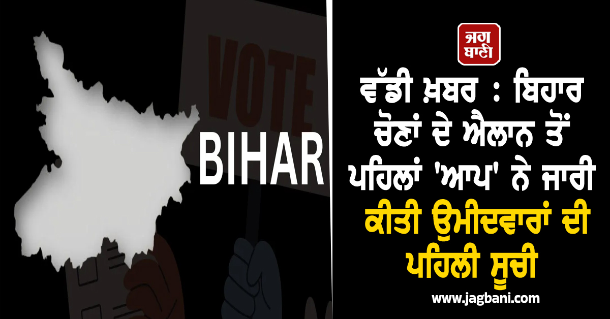 ਵੱਡੀ ਖ਼ਬਰ : ਬਿਹਾਰ ਚੋਣਾਂ ਦੇ ਐਲਾਨ ਤੋਂ ਪਹਿਲਾਂ 'ਆਪ' ਨੇ ਜਾਰੀ ਕੀਤੀ ਉਮੀਦਵਾਰਾਂ ਦੀ ਪਹਿਲੀ ਸੂਚੀ