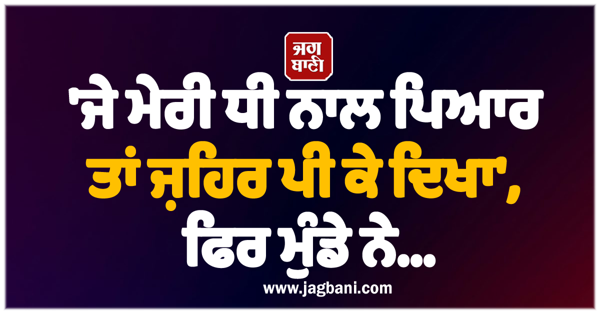 ''ਜੇ ਮੇਰੀ ਧੀ ਨਾਲ ਪਿਆਰ ਤਾਂ ਜ਼ਹਿਰ ਪੀ ਕੇ ਦਿਖਾ'', ਫਿਰ ਮੁੰਡੇ ਨੇ...