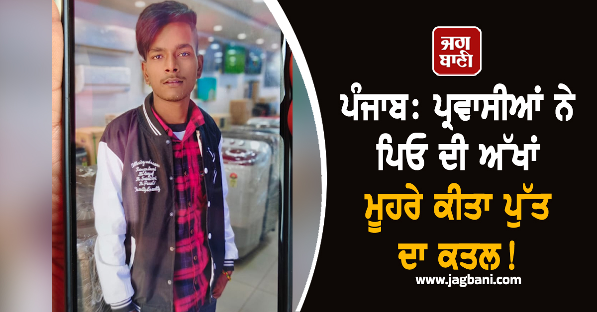 ਪੰਜਾਬ: ਪ੍ਰਵਾਸੀਆਂ ਨੇ ਪਿਓ ਦੀ ਅੱਖਾਂ ਮੂਹਰੇ ਕੀਤਾ ਪੁੱਤ ਦਾ ਕਤਲ! ਸ਼ਰੇਆਮ ਵਰ੍ਹਾਈਆਂ ਗੋਲ਼ੀਆਂ