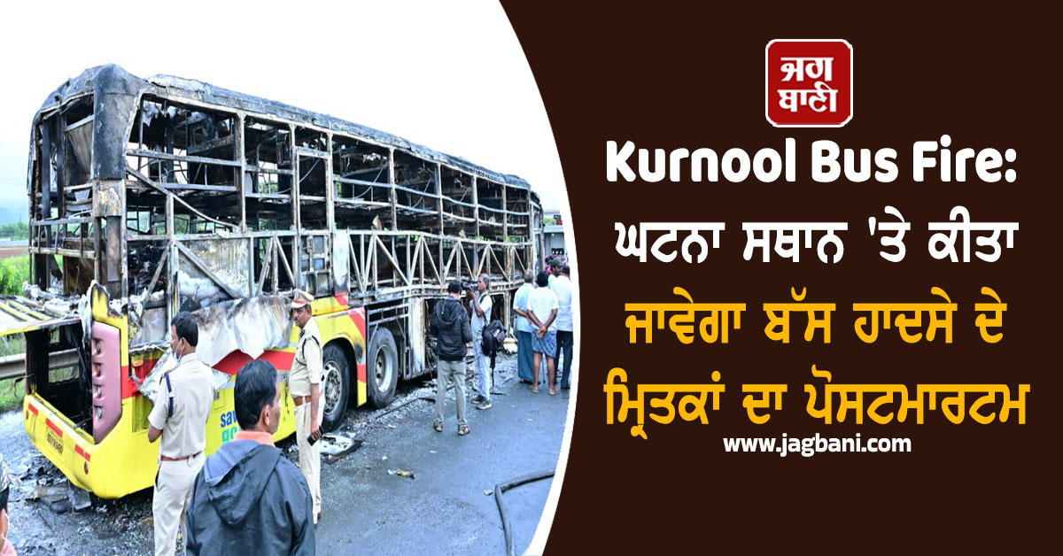 Kurnool Bus Fire: ਘਟਨਾ ਸਥਾਨ 'ਤੇ ਕੀਤਾ ਜਾਵੇਗਾ ਬੱਸ ਹਾਦਸੇ ਦੇ ਮ੍ਰਿਤਕਾਂ ਦਾ ਪੋਸਟਮਾਰਟਮ