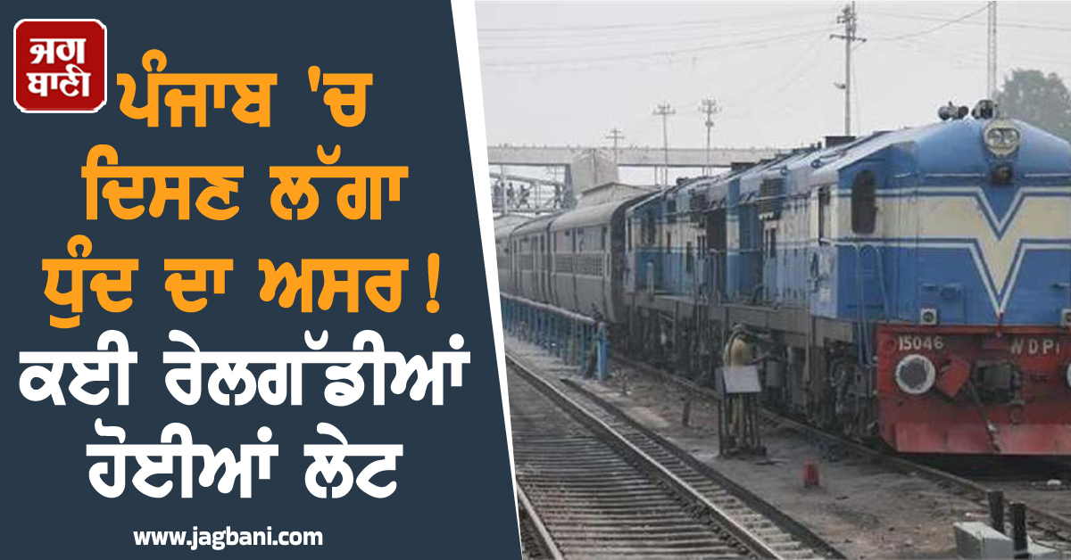 ਪੰਜਾਬ 'ਚ ਦਿਸਣ ਲੱਗਾ ਧੁੰਦ ਦਾ ਅਸਰ! ਕਈ ਰੇਲਗੱਡੀਆਂ ਹੋਈਆਂ ਲੇਟ
