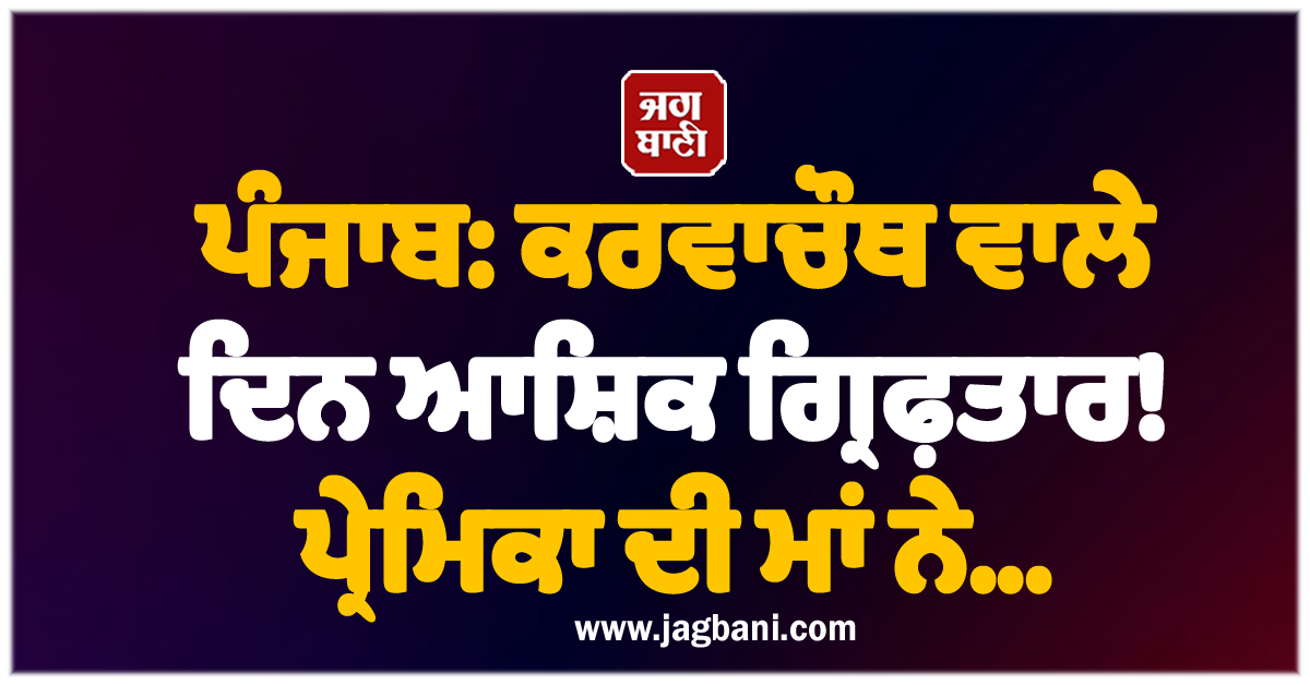 ਪੰਜਾਬ: ਕਰਵਾਚੌਥ ਵਾਲੇ ਦਿਨ ਆਸ਼ਿਕ ਗ੍ਰਿਫ਼ਤਾਰ! ਪ੍ਰੇਮਿਕਾ ਦੀ ਮਾਂ ਨੇ...