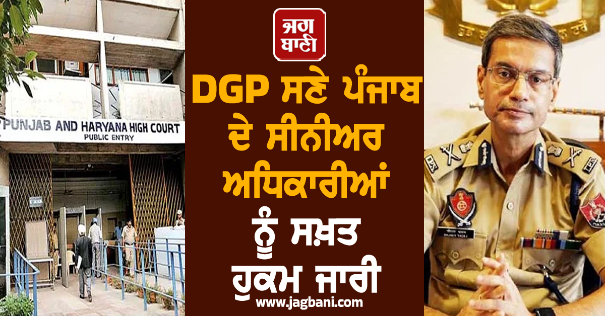 DGP ਸਣੇ ਪੰਜਾਬ ਦੇ ਸੀਨੀਅਰ ਅਧਿਕਾਰੀਆਂ ਨੂੰ ਸਖ਼ਤ ਹੁਕਮ ਜਾਰੀ, ਪੜ੍ਹੋ ਕੀ ਹੈ ਪੂਰਾ ਮਾਮਲਾ