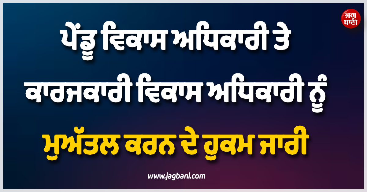 ਵੱਡੀ ਕਾਰਵਾਈ ; ਪੇਂਡੂ ਵਿਕਾਸ ਅਧਿਕਾਰੀ ਤੇ ਕਾਰਜਕਾਰੀ ਵਿਕਾਸ ਅਧਿਕਾਰੀ ਨੂੰ ਮੁਅੱਤਲ ਕਰਨ ਦੇ ਹੁਕਮ ਜਾਰੀ