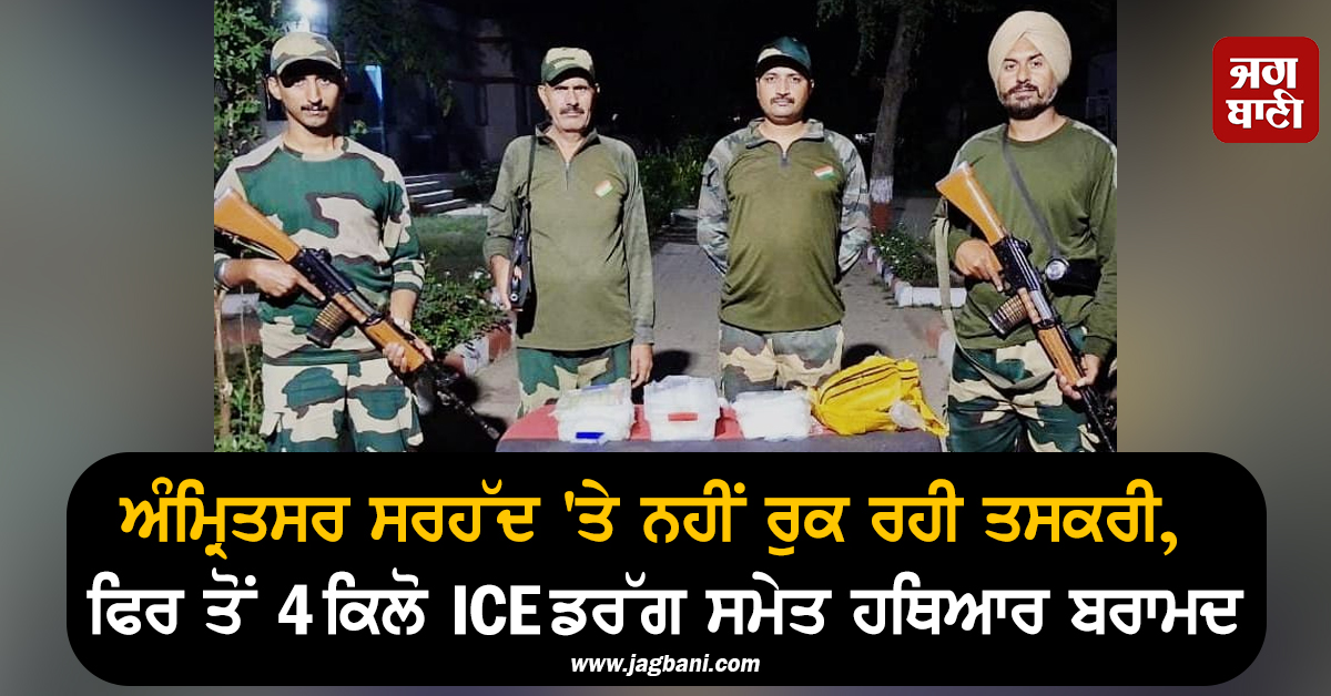 ਅੰਮ੍ਰਿਤਸਰ ਸਰਹੱਦ ''ਤੇ ਨਹੀਂ ਰੁਕ ਰਹੀ ਤਸਕਰੀ, ਫਿਰ ਤੋਂ  4 ਕਿਲੋ ICE ਡਰੱਗ ਸਮੇਤ ਹਥਿਆਰ ਬਰਾਮਦ