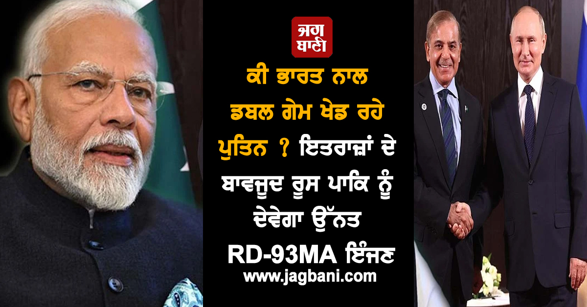 ਕੀ ਭਾਰਤ ਨਾਲ ਡਬਲ ਗੇਮ ਖੇਡ ਰਹੇ ਪੁਤਿਨ ? ਇਤਰਾਜ਼ਾਂ ਦੇ ਬਾਵਜੂਦ ਰੂਸ ਪਾਕਿ ਨੂੰ ਦੇਵੇਗਾ ਉੱਨਤ RD-93MA ਇੰਜਣ