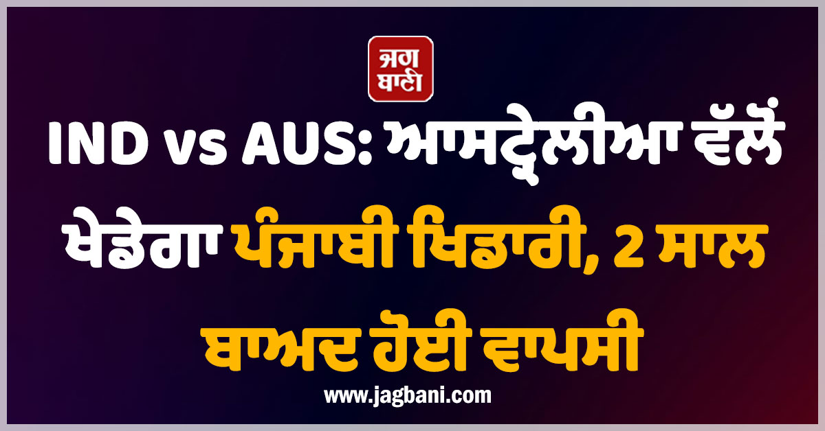 IND vs AUS: ਆਸਟ੍ਰੇਲੀਆ ਵੱਲੋਂ ਖੇਡੇਗਾ ਪੰਜਾਬੀ ਖਿਡਾਰੀ, 2 ਸਾਲ ਬਾਅਦ ਹੋਈ ਵਾਪਸੀ