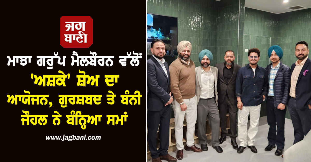 ਮਾਝਾ ਗਰੁੱਪ ਮੈਲਬੌਰਨ ਵੱਲੋਂ ''ਅਸ਼ਕੇ'' ਸ਼ੋਅ ਦਾ ਆਯੋਜਨ, ਗੁਰਸ਼ਬਦ ਤੇ ਬੰਨੀ ਜੌਹਲ ਨੇ ਬੰਨ੍ਹਿਆ ਸਮਾਂ