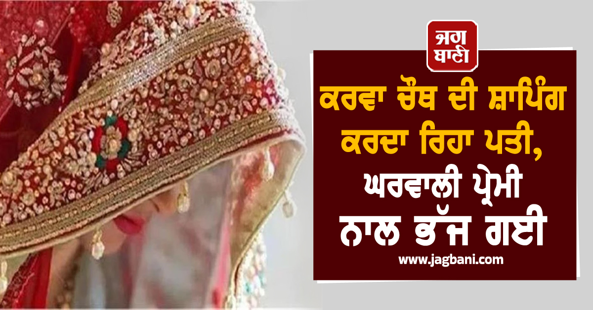 ਪਤੀ ਕਰਦਾ ਰਿਹਾ ਕਰਵਾ ਚੌਥ ਦੀ ਤਿਆਰੀ, ਪਤਨੀ ਨੂੰ ਭਜਾ ਕੇ ਲੈ ਗਿਆ ਪ੍ਰੇਮੀ