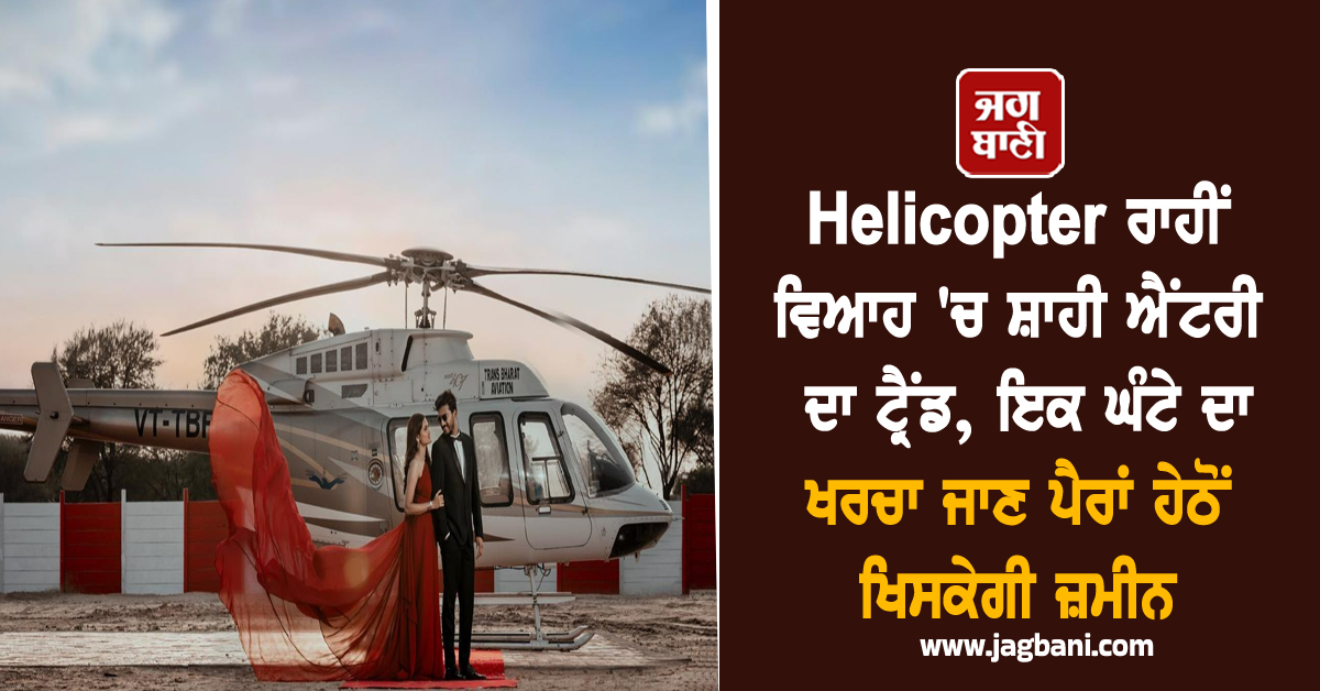 Helicopter ਰਾਹੀਂ ਵਿਆਹ 'ਚ ਸ਼ਾਹੀ ਐਂਟਰੀ ਦਾ ਟ੍ਰੈਂਡ, ਇਕ ਘੰਟੇ ਦਾ ਖਰਚਾ ਜਾਣ ਪੈਰਾਂ ਹੇਠੋਂ ਖਿਸਕ ਜਾਏਗੀ ਜ਼ਮੀਨ