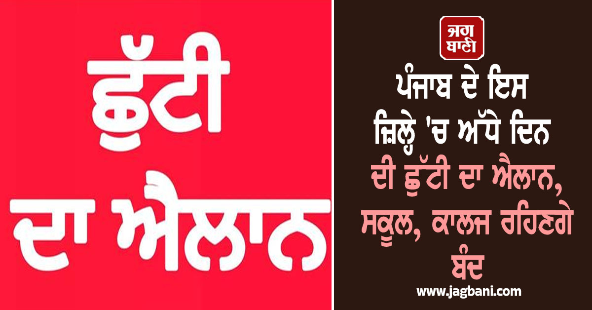 ਪੰਜਾਬ ਦੇ ਇਸ ਜ਼ਿਲ੍ਹੇ 'ਚ ਅੱਧੇ ਦਿਨ ਦੀ ਛੁੱਟੀ ਦਾ ਐਲਾਨ, ਸਕੂਲ, ਕਾਲਜ ਰਹਿਣਗੇ ਬੰਦ