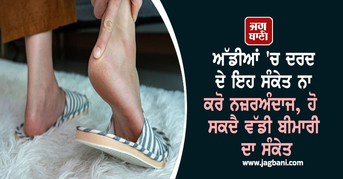 ਅੱਡੀਆਂ ''ਚ ਦਰਦ ਦੇ ਇਹ ਸੰਕੇਤ ਨਾ ਕਰੋ ਨਜ਼ਰਅੰਦਾਜ, ਹੋ ਸਕਦੈ ਵੱਡੀ ਬੀਮਾਰੀ ਦਾ ਸੰਕੇਤ