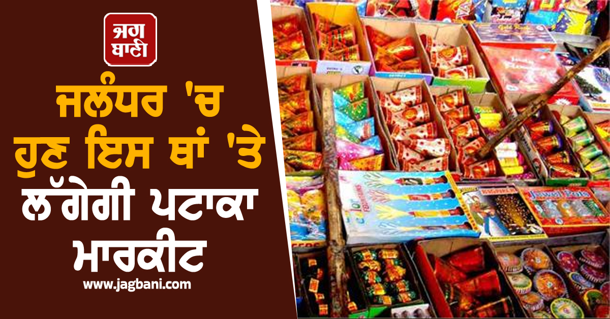 ਜਲੰਧਰ 'ਚ ਹੁਣ ਇਸ ਥਾਂ 'ਤੇ ਲੱਗੇਗੀ ਪਟਾਕਾ ਮਾਰਕੀਟ, ਨਿਗਮ ਵੱਲੋਂ NOC ਜਾਰੀ