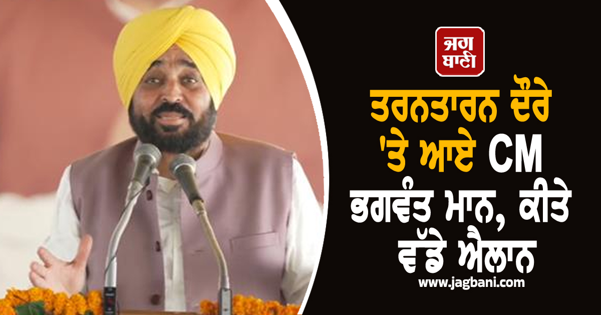 ਤਰਨਤਾਰਨ ਦੌਰੇ ''ਤੇ ਆਏ CM ਭਗਵੰਤ ਮਾਨ, ਕੀਤੇ ਵੱਡੇ ਐਲਾਨ