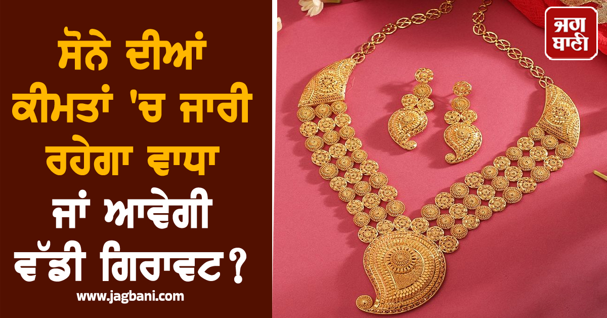 ਸੋਨੇ ਦੀਆਂ ਕੀਮਤਾਂ ''ਚ ਜਾਰੀ ਰਹੇਗਾ ਵਾਧਾ ਜਾਂ ਆਵੇਗੀ ਵੱਡੀ ਗਿਰਾਵਟ? ਜਾਣੋ ਵਿਸ਼ਲੇਸ਼ਕਾਂ ਦੀ ਰਾਏ