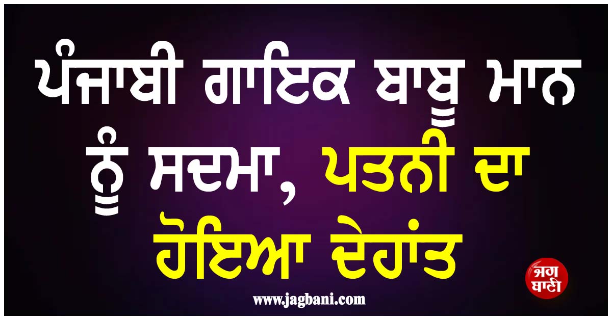 ਪੰਜਾਬੀ ਗਾਇਕ ਬਾਬੂ ਮਾਨ ਨੂੰ ਸਦਮਾ, ਪਤਨੀ ਦਾ ਹੋਇਆ ਦੇਹਾਂਤ