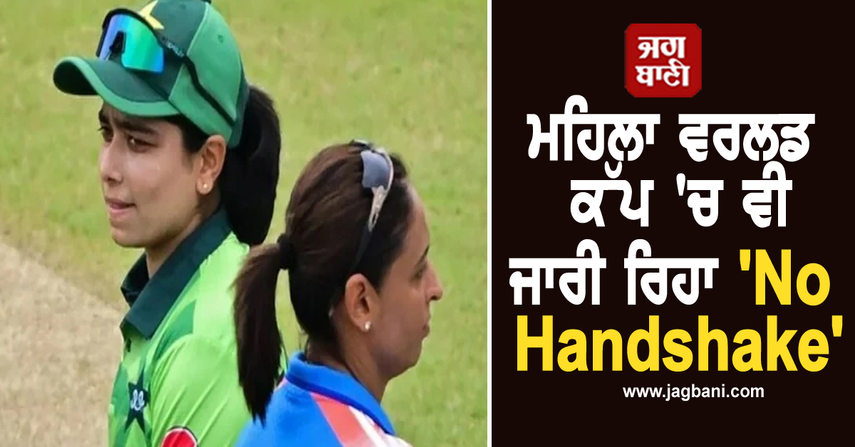ਮਹਿਲਾ ਵਰਲਡ ਕੱਪ 'ਚ ਵੀ ਜਾਰੀ ਰਿਹਾ 'No Handshake', ਭਾਰਤ-ਪਾਕਿ ਕਪਤਾਨਾਂ ਨੇ ਨਹੀਂ ਮਿਲਾਇਆ ਹੱਥ