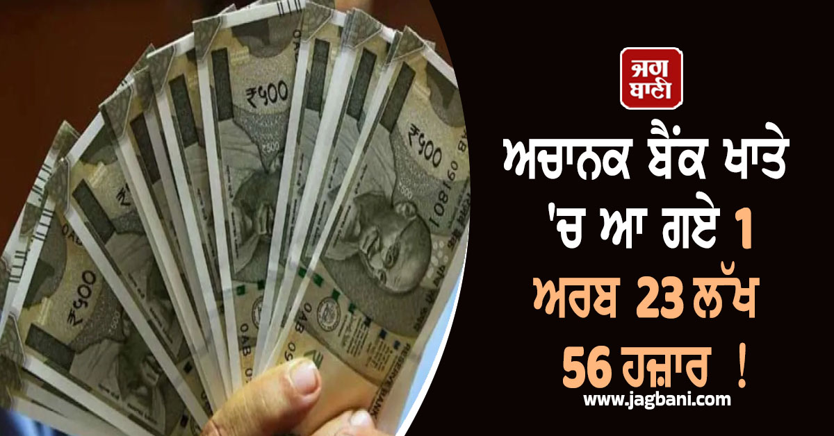 ਅਚਾਨਕ ਬੈਂਕ ਖਾਤੇ ''ਚ ਆ ਗਏ 1 ਅਰਬ 23 ਲੱਖ 56 ਹਜ਼ਾਰ ! ਇੰਨੀ ਰਕਮ ਦੇਖ ਸਾਰੇ ਹੋ ਗਏ ਹੈਰਾਨ, ਜਾਣੋ ਮਾਮਲਾ