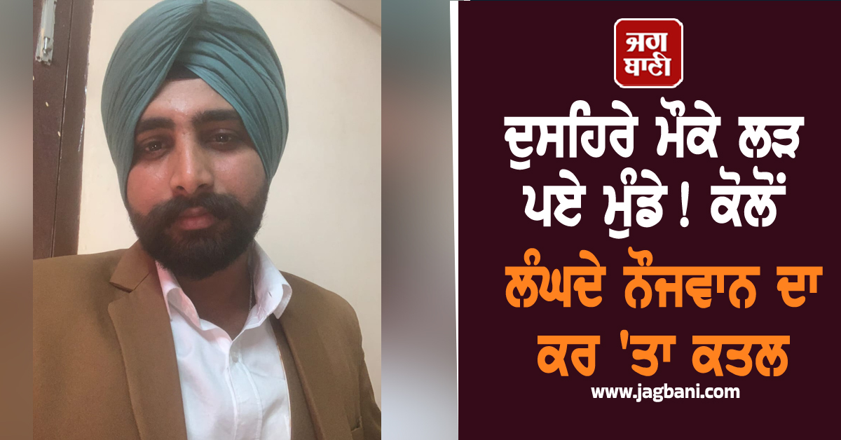 ਦੁਸਹਿਰੇ ਮੌਕੇ ਲੜ ਪਏ ਮੁੰਡੇ! ਕੋਲੋਂ ਲੰਘਦੇ ਨੌਜਵਾਨ ਦਾ ਕਰ 'ਤਾ ਕਤਲ, ਹੈਰਾਨ ਕਰੇਗਾ ਪੂਰਾ ਮਾਮਲਾ