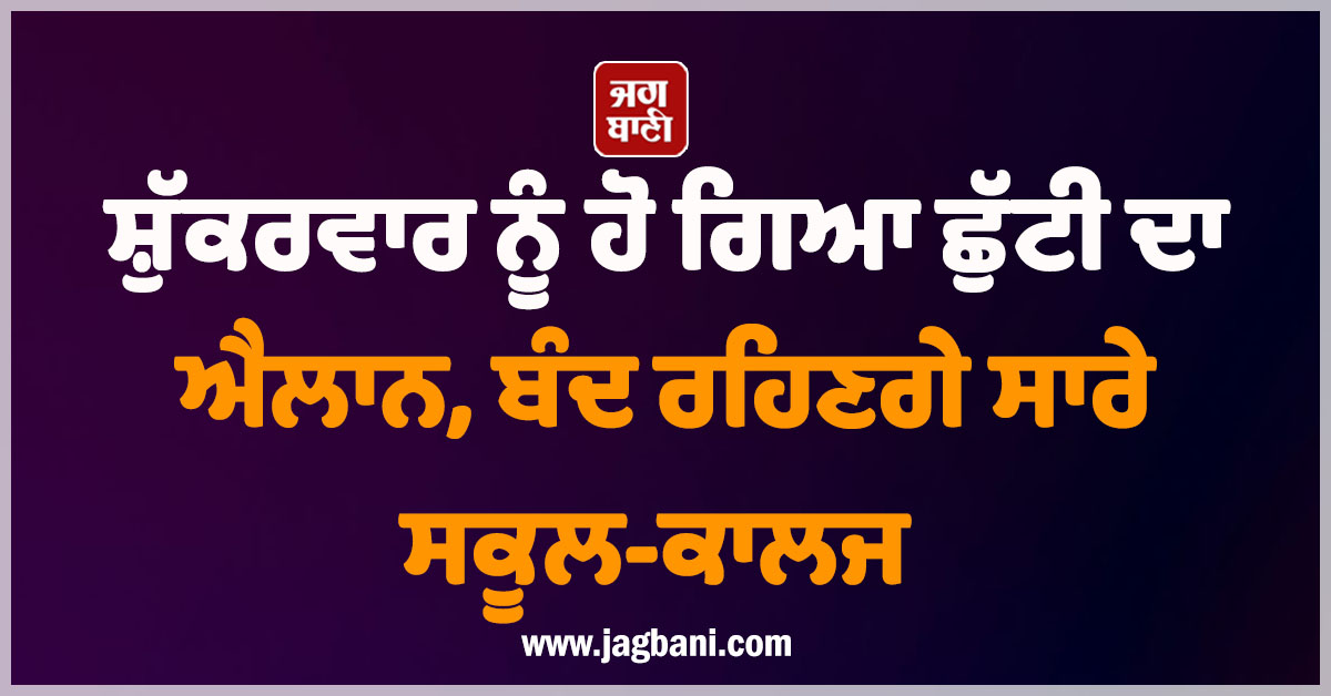 ਸ਼ੁੱਕਰਵਾਰ ਨੂੰ ਹੋ ਗਿਆ ਛੁੱਟੀ ਦਾ ਐਲਾਨ, ਬੰਦ ਰਹਿਣਗੇ ਸਾਰੇ ਸਕੂਲ-ਕਾਲਜ