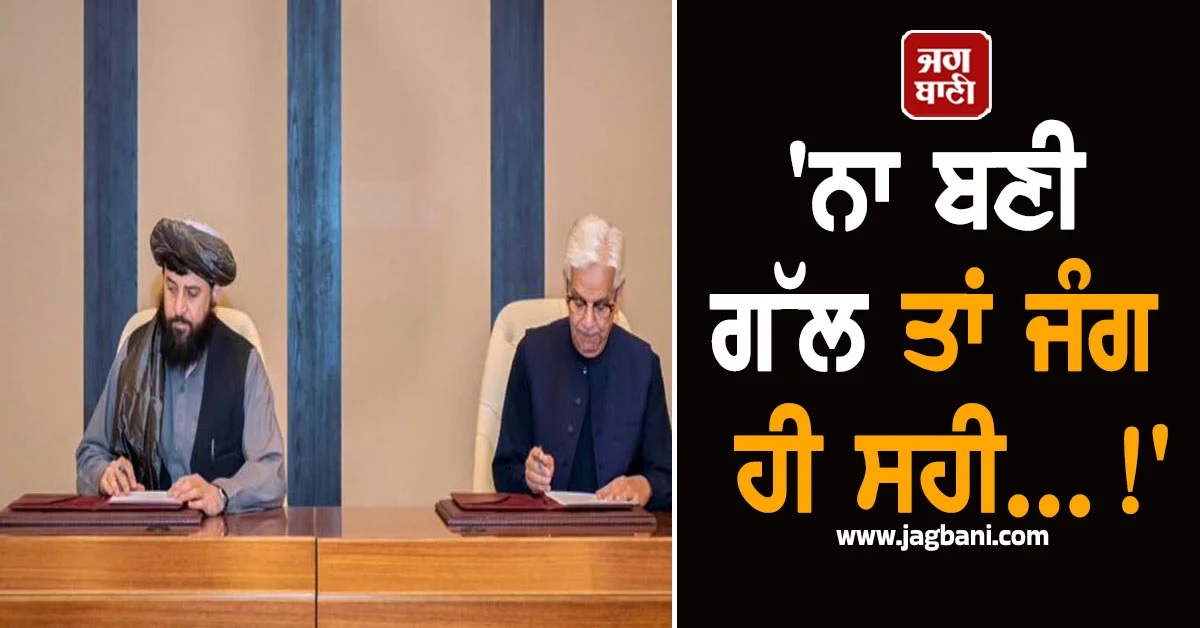 ''ਨਾ ਬਣੀ ਗੱਲ ਤਾਂ ਜੰਗ ਸਹੀ...!'' ਅਫਗਾਨਿਸਤਾਨ ਨਾਲ ਮੀਟਿੰਗ ਮਗਰੋਂ Pak ਦੀ Warning