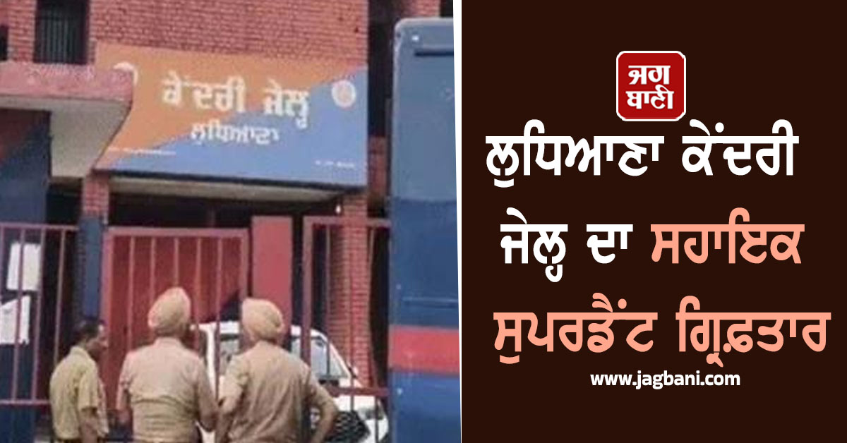 ਲੁਧਿਆਣਾ ਕੇਂਦਰੀ ਜੇਲ੍ਹ ਦਾ ਸਹਾਇਕ ਸੁਪਰਡੈਂਟ ਗ੍ਰਿਫ਼ਤਾਰ, ਕਾਰਨਾਮਾ ਜਾਣ ਹੋਵੋਗੇ ਹੈਰਾਨ