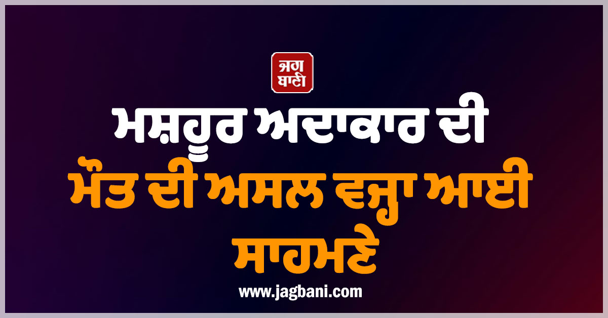 ਮਸ਼ਹੂਰ ਅਦਾਕਾਰ ਦੀ ਮੌਤ ਦੀ ਅਸਲ ਵਜ੍ਹਾ ਆਈ ਸਾਹਮਣੇ ; ਕਿਡਨੀ ਫੇਲ੍ਹ ਨਹੀਂ, ਇਸ ਕਾਰਨ ਦੁਨੀਆ ਨੂੰ ਕਿਹਾ ਅਲਵਿਦਾ