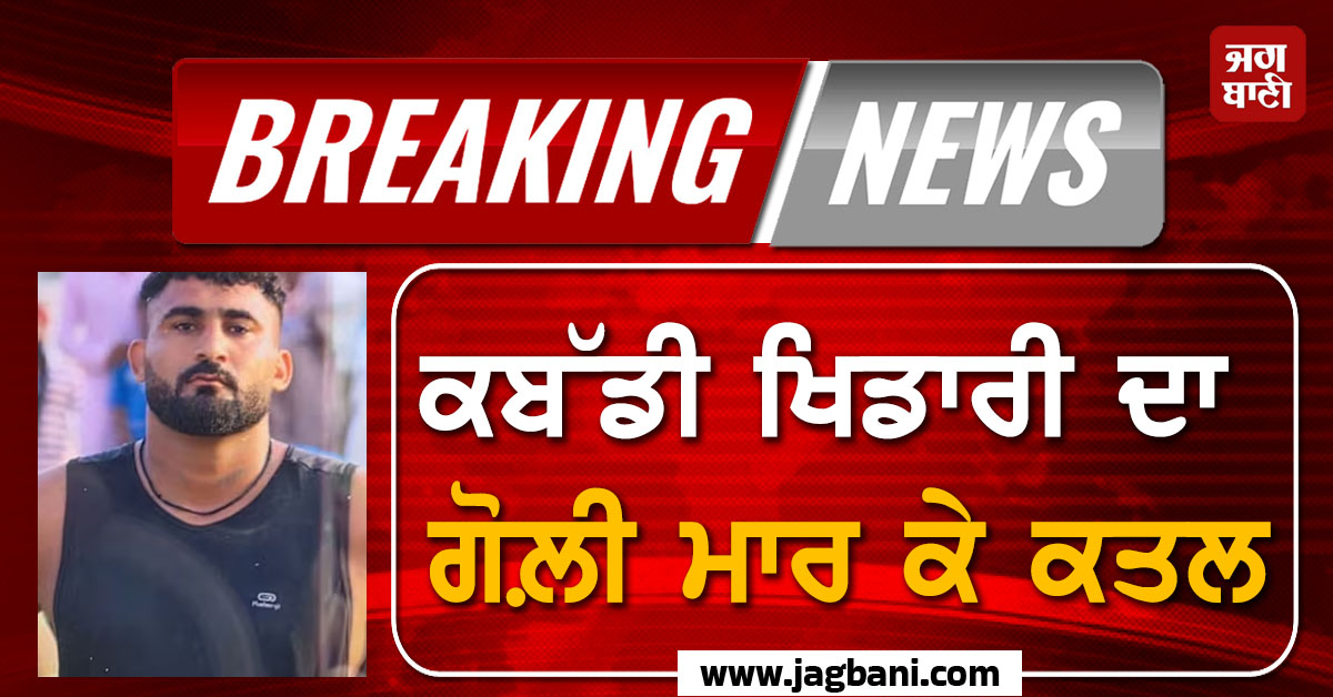 ਵੱਡੀ ਵਾਰਦਾਤ ਨਾਲ ਕੰਬਿਆ ਪੰਜਾਬ! ਕਬੱਡੀ ਖਿਡਾਰੀ ਦਾ ਗੋਲ਼ੀ ਮਾਰ ਕੇ ਕਤਲ