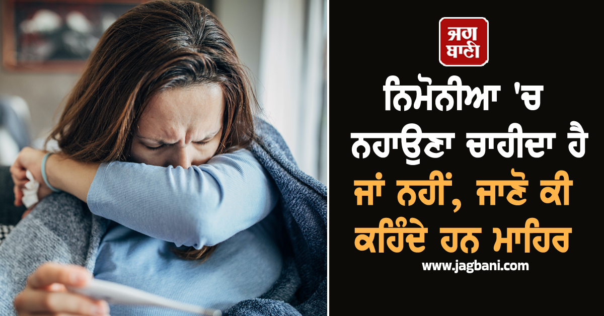 ਨਿਮੋਨੀਆ ''ਚ ਨਹਾਉਣਾ ਚਾਹੀਦਾ ਹੈ ਜਾਂ ਨਹੀਂ, ਜਾਣੋ ਕੀ ਕਹਿੰਦੇ ਹਨ ਮਾਹਿਰ