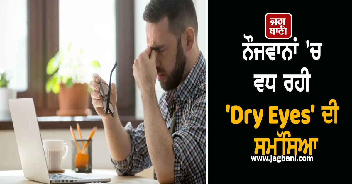 ਫੋਨ-ਲੈਪਟਾਪ ਦੀ ਜ਼ਿਆਦਾ ਵਰਤੋਂ ਬਣੀ ਅੱਖਾਂ ਦੀ ਦੁਸ਼ਮਣ! ਨੌਜਵਾਨਾਂ ''ਚ ਵਧ ਰਹੀ ''Dry Eyes'' ਦੀ ਸਮੱਸਿਆ