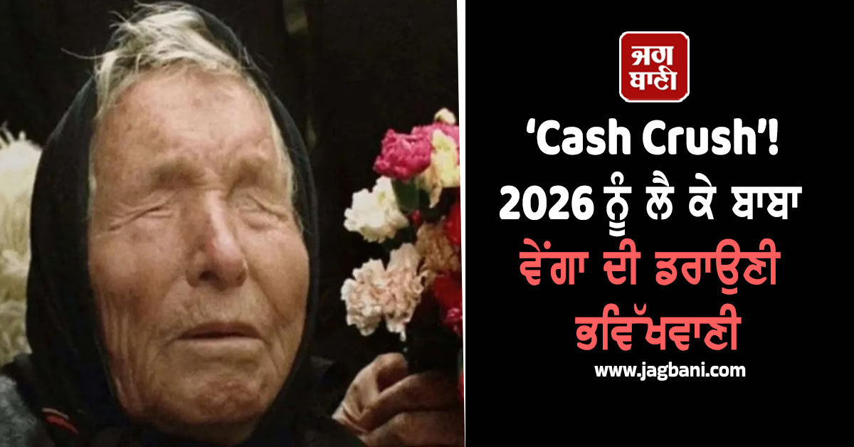 ‘Cash Crush’! 2026 ਨੂੰ ਲੈ ਕੇ ਬਾਬਾ ਵੇਂਗਾ ਦੀ ਡਰਾਉਣੀ ਭਵਿੱਖਵਾਣੀ