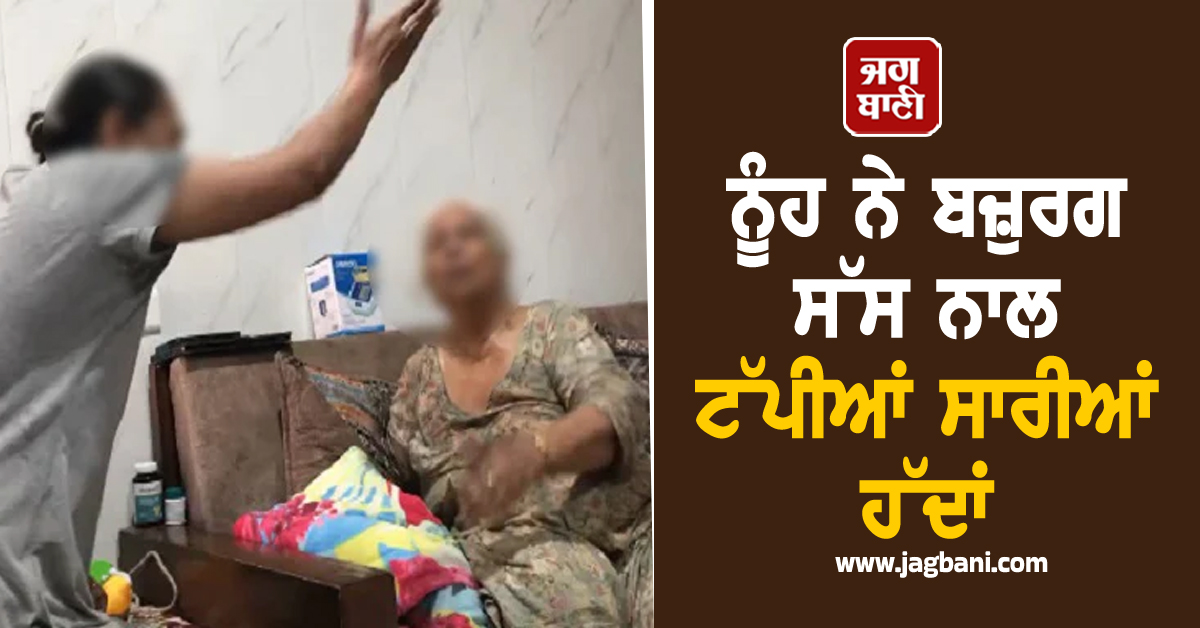 ਨੂੰਹ ਨੇ ਬਜ਼ੁਰਗ ਸੱਸ ਨਾਲ ਟੱਪੀਆਂ ਸਾਰੀਆਂ ਹੱਦਾਂ, ਪੁੱਤ ਨੇ ਬਣਾਈ ਵੀਡੀਓ, ਦੇਖ ਲੂੰ-ਕੰਡੇ ਖੜ੍ਹੇ ਹੋਣਗੇ (ਵੀਡੀਓ)