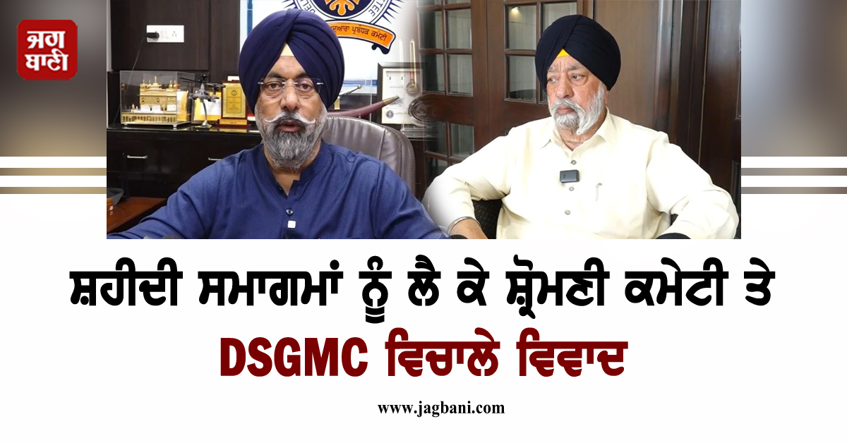 ਸ਼ਹੀਦੀ ਸਮਾਗਮਾਂ ਨੂੰ ਲੈ ਕੇ ਸ਼੍ਰੋਮਣੀ ਕਮੇਟੀ ਤੇ DSGMC ਵਿਚਾਲੇ ਵਿਵਾਦ