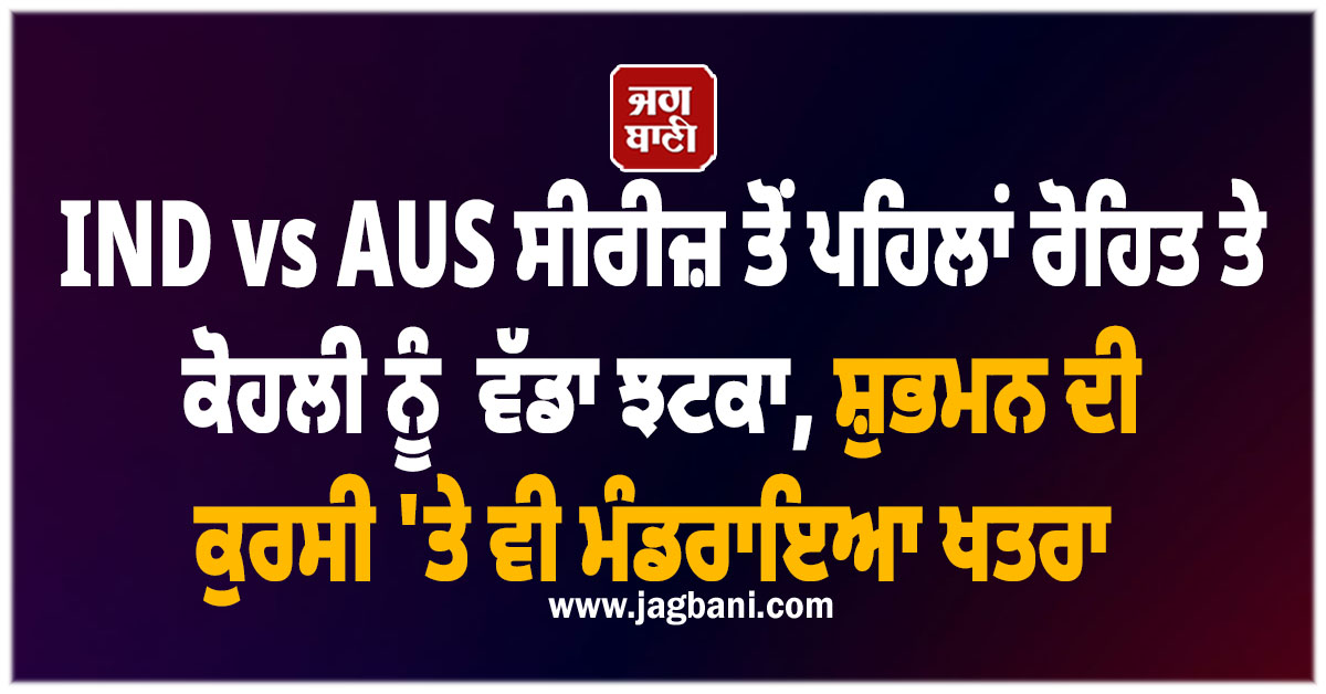 IND vs AUS ਸੀਰੀਜ਼ ਤੋਂ ਪਹਿਲਾਂ ਰੋਹਿਤ ਤੇ ਕੋਹਲੀ ਨੂੰ ਵੱਡਾ ਝਟਕਾ, ਸ਼ੁਭਮਨ ਦੀ ਕੁਰਸੀ 'ਤੇ ਵੀ ਮੰਡਰਾਇਆ ਖਤਰਾ