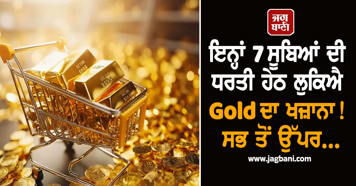 ਇਨ੍ਹਾਂ 7 ਸੂਬਿਆਂ ਦੀ ਧਰਤੀ ਹੇਠ ਲੁਕਿਐ Gold ਦਾ ਖਜ਼ਾਨਾ! ਸਭ ਤੋਂ ਉੱਪਰ...
