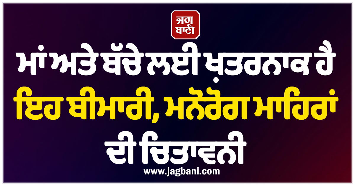 ਮਾਂ ਅਤੇ ਬੱਚੇ ਲਈ ਖ਼ਤਰਨਾਕ ਹੈ ਇਹ ਬੀਮਾਰੀ, ਮਨੋਰੋਗ ਮਾਹਿਰਾਂ ਦੀ ਚਿਤਾਵਨੀ