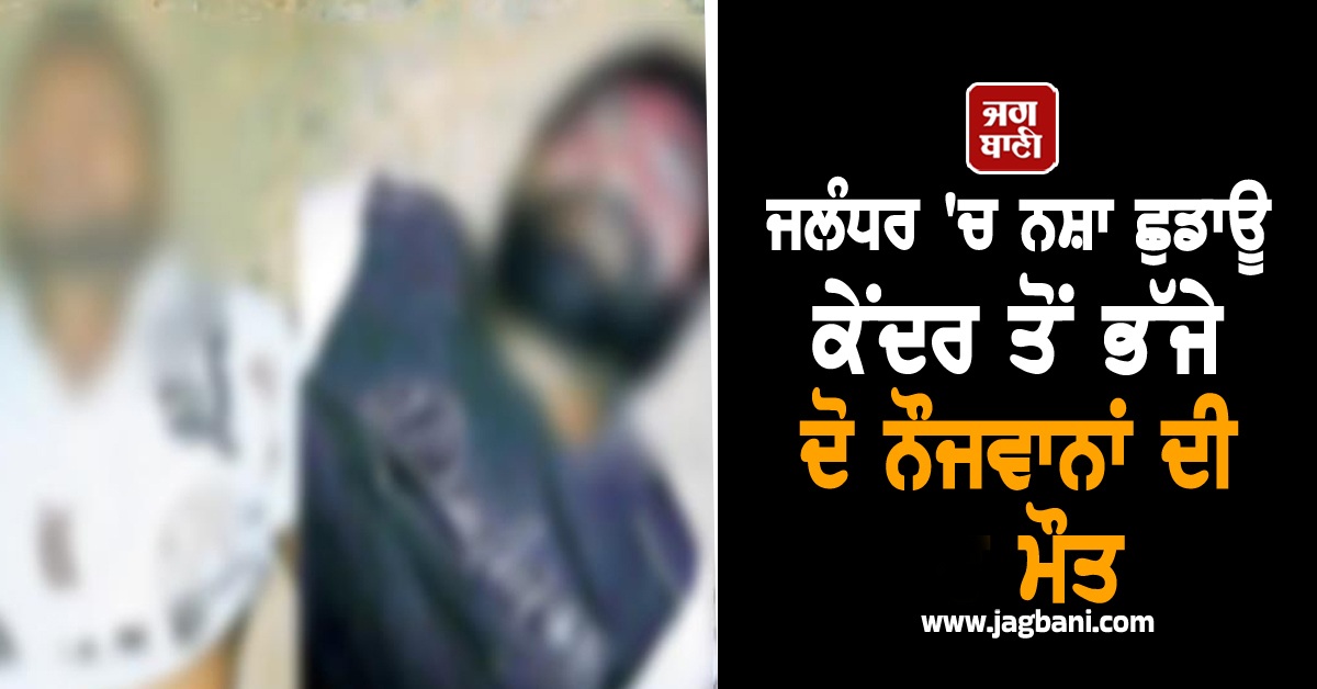 ਜਲੰਧਰ 'ਚ ਨਸ਼ਾ ਛੁਡਾਊ ਕੇਂਦਰ ਤੋਂ ਭੱਜੇ ਦੋ ਨੌਜਵਾਨਾਂ ਦੀ ਮੌਤ, ਸੜਕ ਤੋਂ ਮਿਲੀਆਂ ਲਾਸ਼ਾਂ