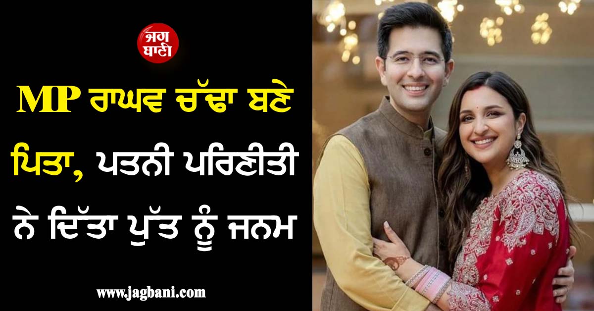 MP ਰਾਘਵ ਚੱਢਾ ਬਣੇ ਪਿਤਾ, ਪਤਨੀ ਪਰਿਣੀਤੀ ਨੇ ਦਿੱਤਾ ਪੁੱਤ ਨੂੰ ਜਨਮ