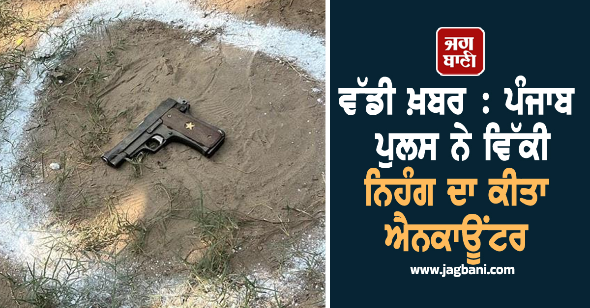 ਵੱਡੀ ਖ਼ਬਰ : ਪੰਜਾਬ ਪੁਲਸ ਨੇ ਵਿੱਕੀ ਨਿਹੰਗ ਦਾ ਕੀਤਾ ਐਨਕਾਊਂਟਰ
